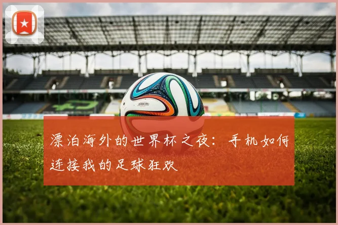 漂泊海外的世界杯之夜：手机如何连接我的足球狂欢