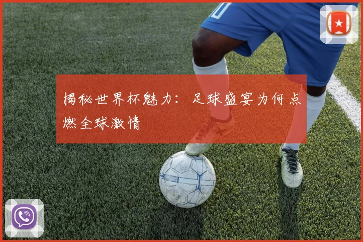 揭秘世界杯魅力:足球盛宴为何点燃全球激情