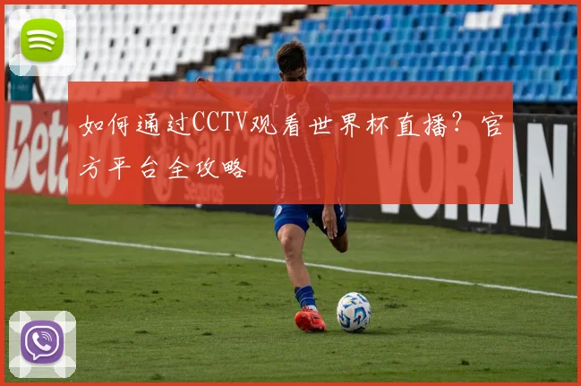 如何通过CCTV观看世界杯直播？官方平台全攻略