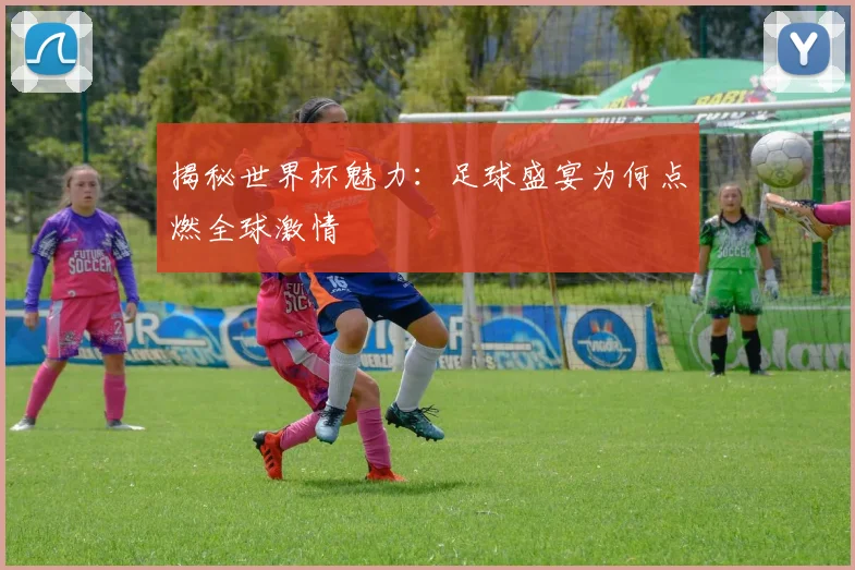揭秘世界杯魅力:足球盛宴为何点燃全球激情