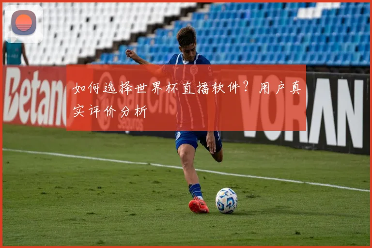 如何选择世界杯直播软件?用户真实评价分析
