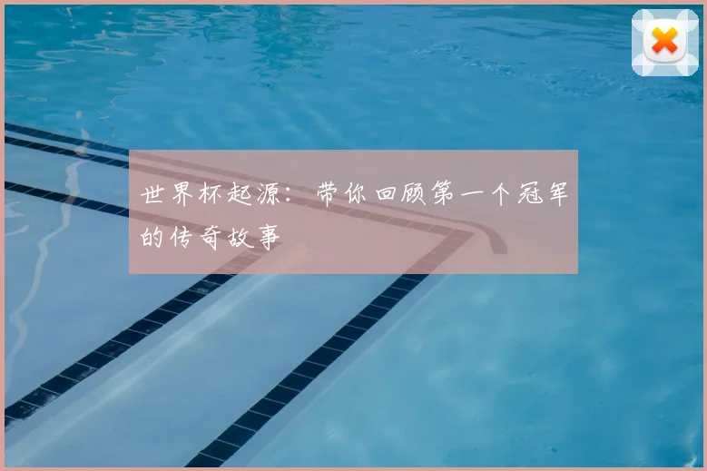 世界杯起源:带你回顾第一个冠军的传奇故事