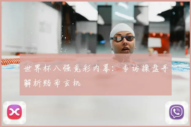 世界杯八强竟彩内幕：专访操盘手解析赔率玄机