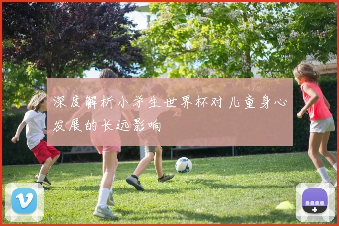 深度解析小学生世界杯对儿童身心发展的长远影响