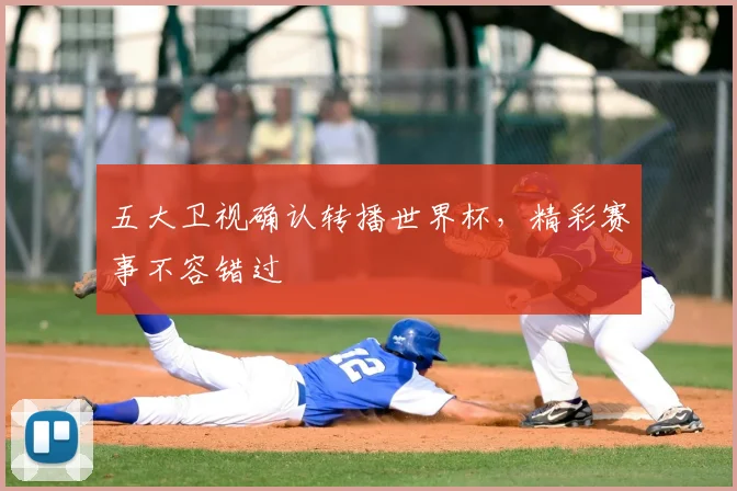 五大卫视确认转播世界杯,精彩赛事不容错过
