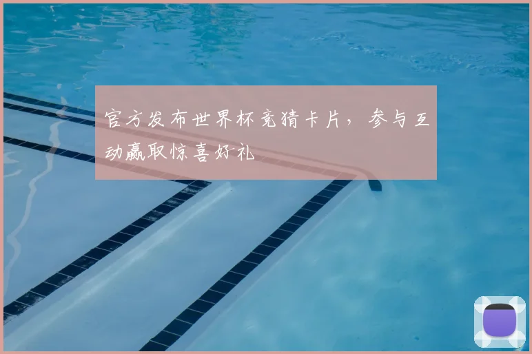 官方发布世界杯竞猜卡片，参与互动赢取惊喜好礼