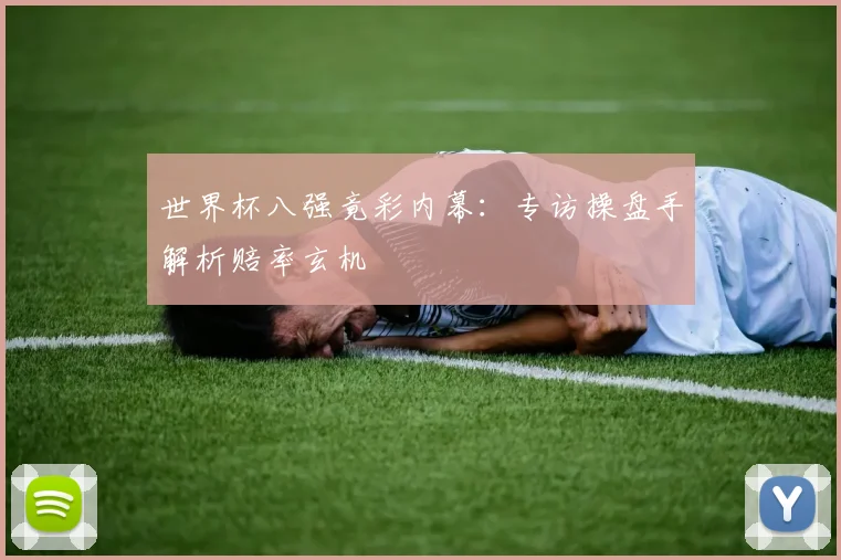 世界杯八强竟彩内幕：专访操盘手解析赔率玄机