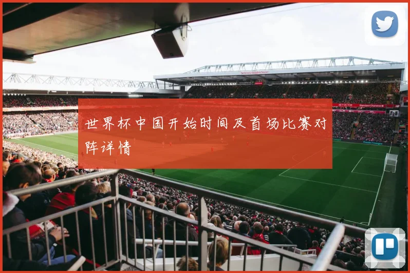 世界杯中国开始时间及首场比赛对阵详情