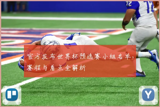 官方发布世界杯预选赛小组名单，赛程与看点全解析