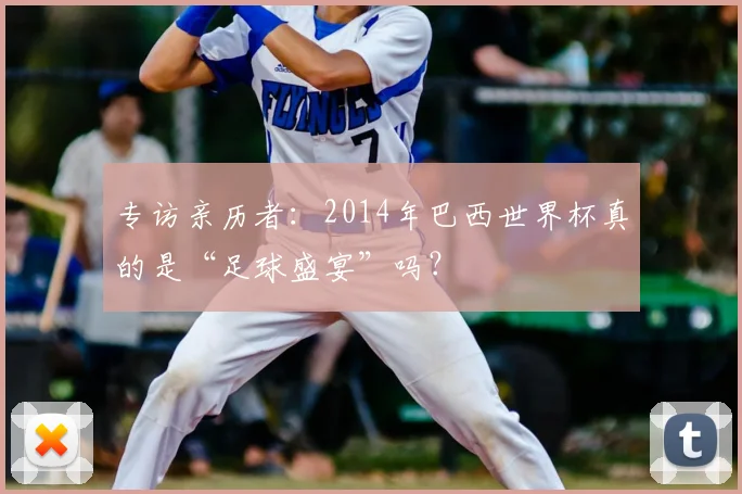 专访亲历者:2014年巴西世界杯真的是“足球盛宴”吗?