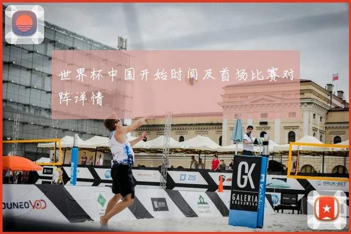 世界杯中国开始时间及首场比赛对阵详情