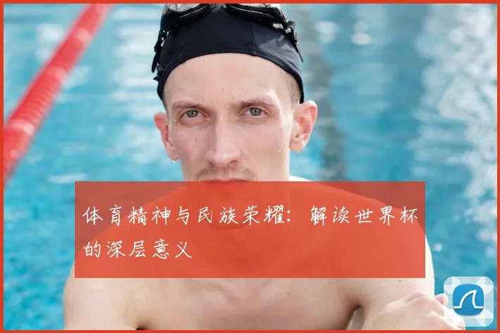 体育精神与民族荣耀:解读世界杯的深层意义