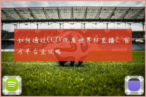 如何通过CCTV观看世界杯直播？官方平台全攻略