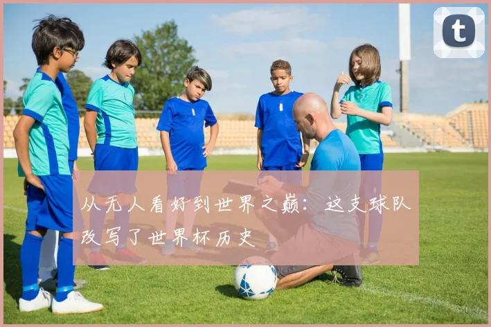 从无人看好到世界之巅:这支球队改写了世界杯历史