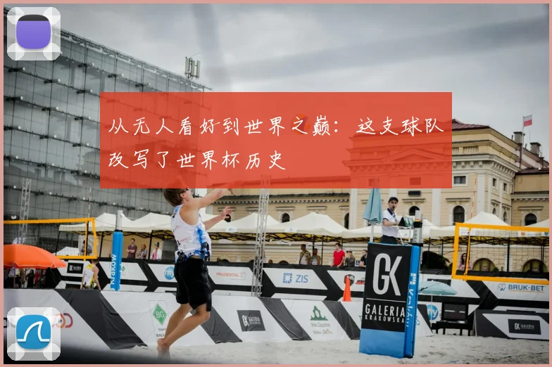 从无人看好到世界之巅:这支球队改写了世界杯历史