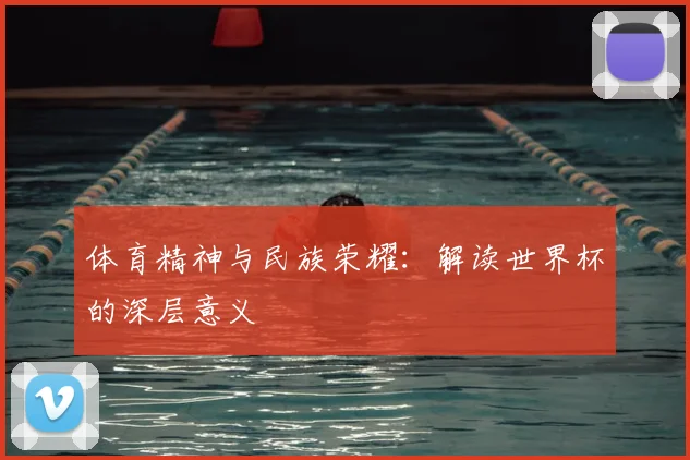 体育精神与民族荣耀:解读世界杯的深层意义