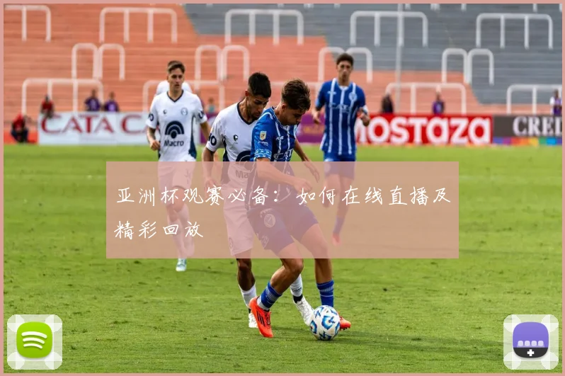 亚洲杯观赛必备:如何在线直播及精彩回放