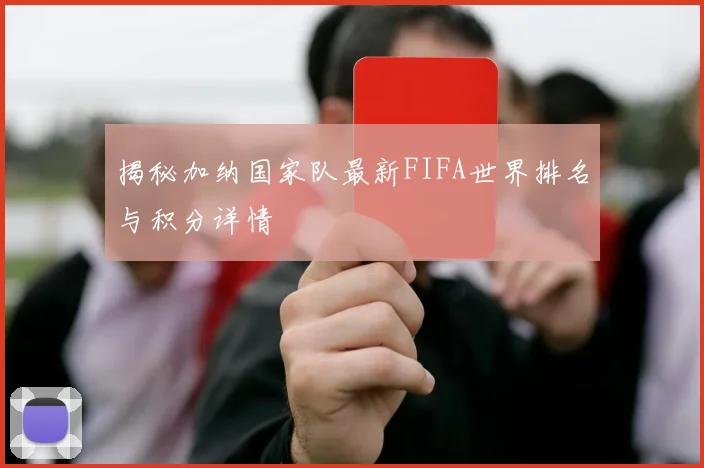揭秘加纳国家队最新FIFA世界排名与积分详情