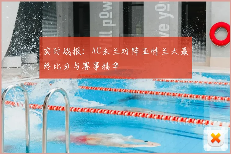 实时战报：AC米兰对阵亚特兰大最终比分与赛事精华