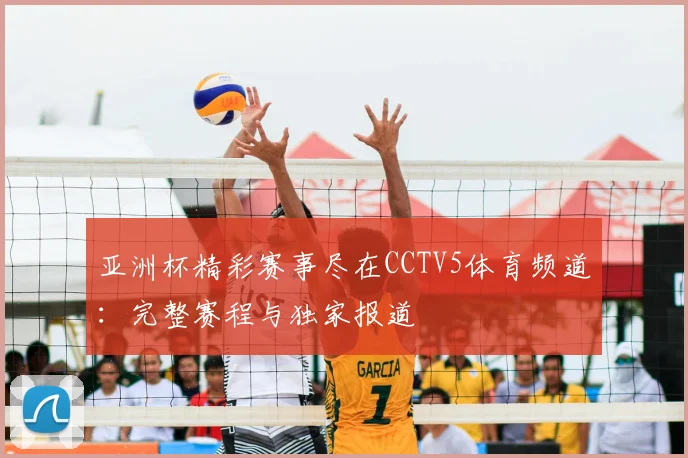 亚洲杯精彩赛事尽在CCTV5体育频道：完整赛程与独家报道