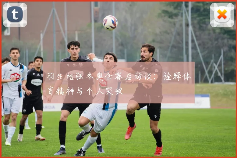 羽生结弦冬奥会赛后访谈：诠释体育精神与个人突破