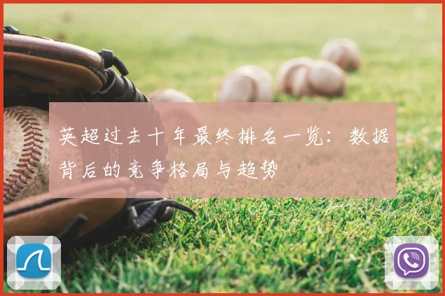 英超过去十年最终排名一览：数据背后的竞争格局与趋势