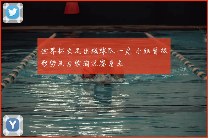 世界杯女足出线球队一览 小组晋级形势及后续淘汰赛看点