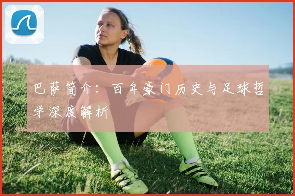 巴萨简介：百年豪门历史与足球哲学深度解析