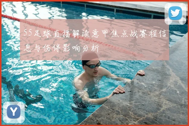 55足球直播解读意甲焦点战赛程信息与伤停影响分析