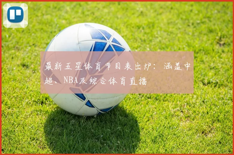 最新五星体育节目表出炉：涵盖中超、NBA及综合体育直播