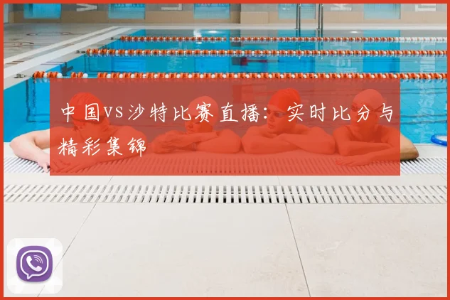 中国vs沙特比赛直播：实时比分与精彩集锦