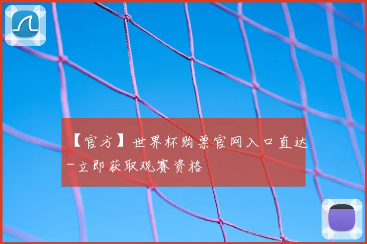 【官方】世界杯购票官网入口直达-立即获取观赛资格